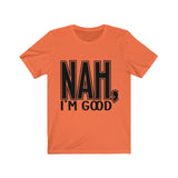 Nah I'm Good Jersey Short Sleeve Tee